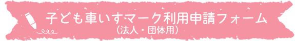 子ども車いすマーク利用申請フォーム（法人・団体用）